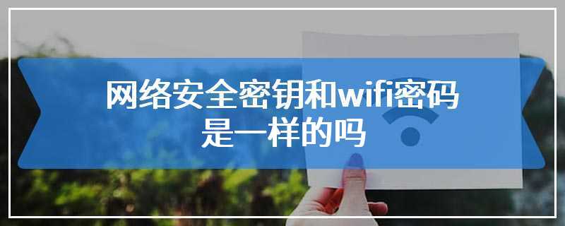 网络安全密钥和wifi密码是一样的吗