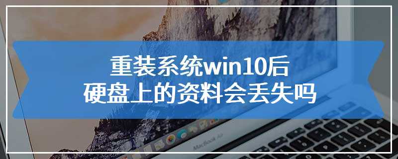 重装系统win10后硬盘上的资料会丢失吗