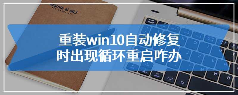 重装win10自动修复时出现循环重启咋办