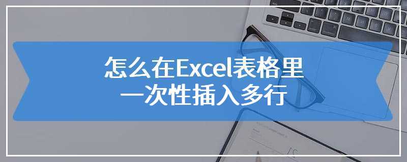 怎么在Excel表格里一次性插入多行