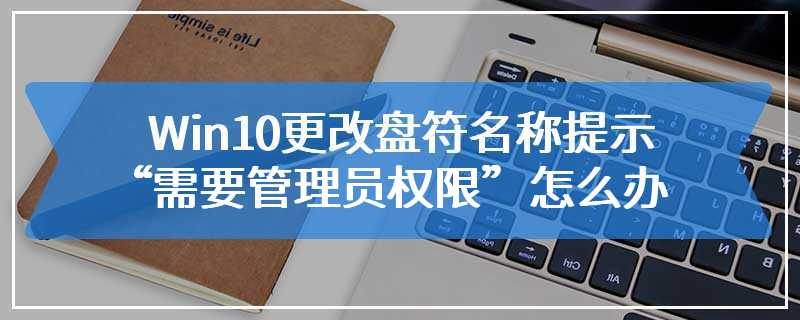 Win10更改盘符名称提示“需要管理员权限”怎么办