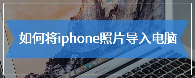 如何将iphone照片导入电脑