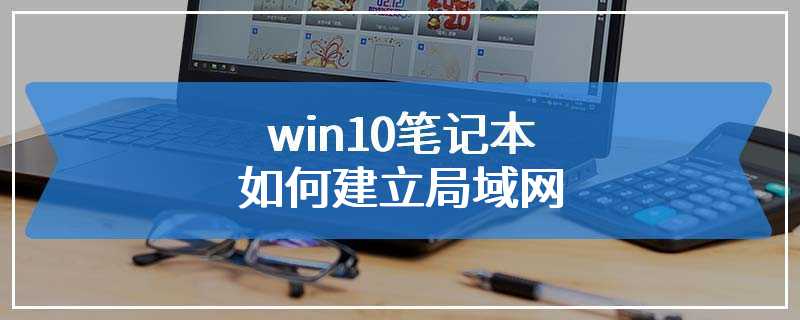 win10笔记本如何建立局域网