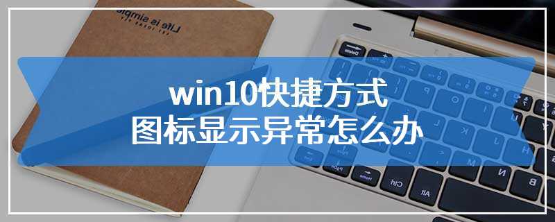 win10快捷方式图标显示异常怎么办