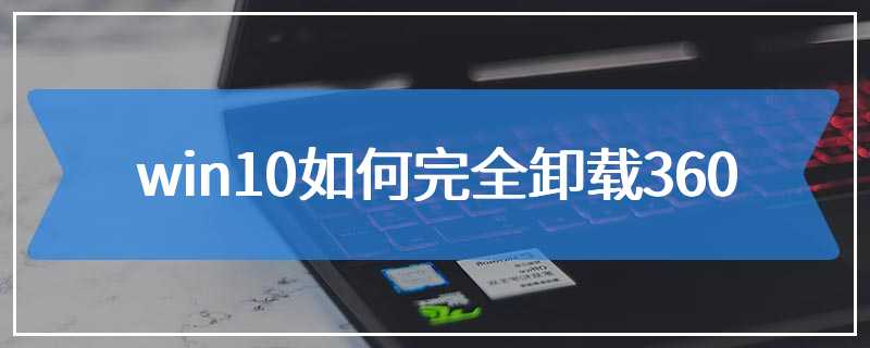 win10如何完全卸载360