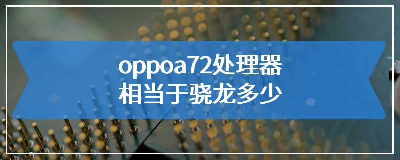 oppoa72处理器相当于骁龙多少