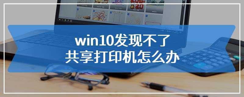 win10发现不了共享打印机怎么办