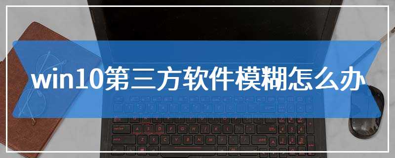 win10第三方软件模糊怎么办