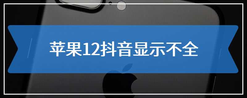 苹果12抖音显示不全