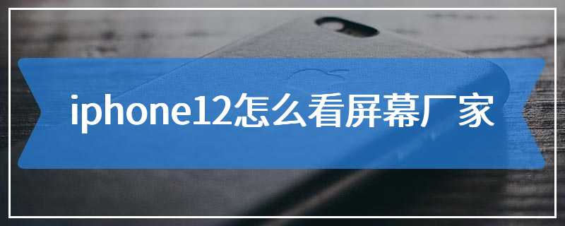 iphone12怎么看屏幕厂家