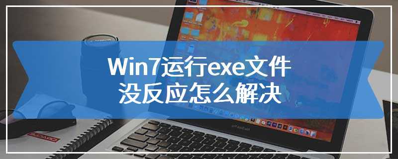 Win7运行exe文件没反应怎么解决