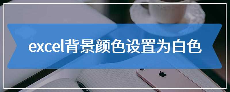 excel背景颜色设置为白色