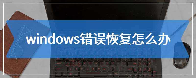 windows错误恢复怎么办