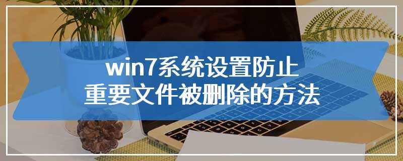 win7系统设置防止重要文件被删除的方法