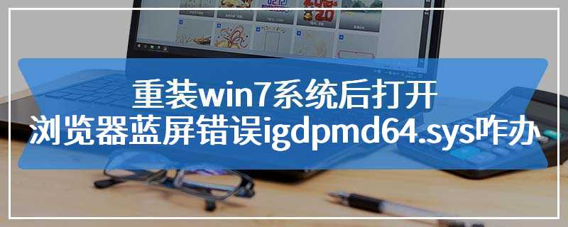 重装win7系统后打开浏览器蓝屏错误igdpmd64.sys咋办