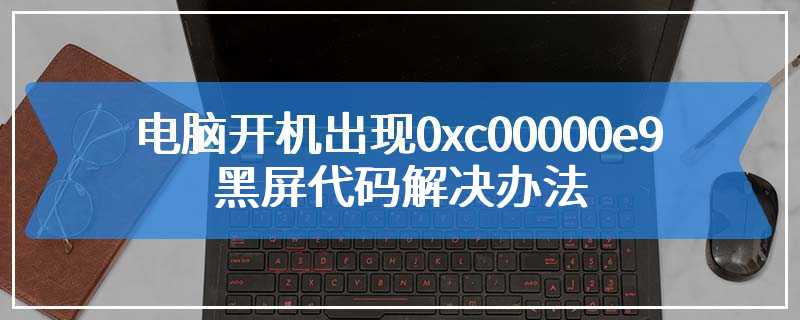 电脑开机出现0xc00000e9黑屏代码解决办法