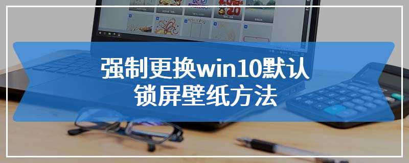 强制更换win10默认锁屏壁纸方法