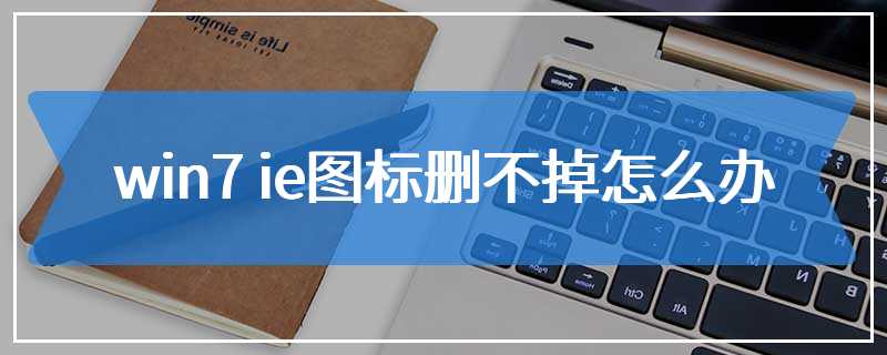 win7 ie图标删不掉怎么办