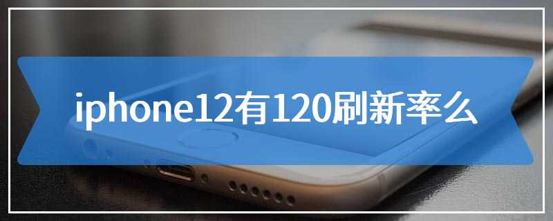 iphone12有120刷新率么