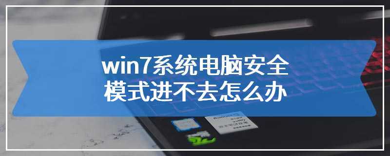 win7系统电脑安全模式进不去怎么办