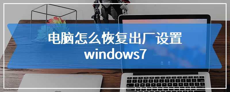 电脑怎么恢复出厂设置windows7