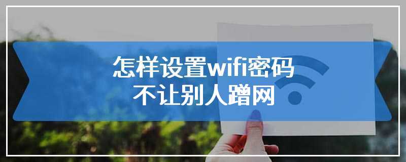 怎样设置wifi密码不让别人蹭网