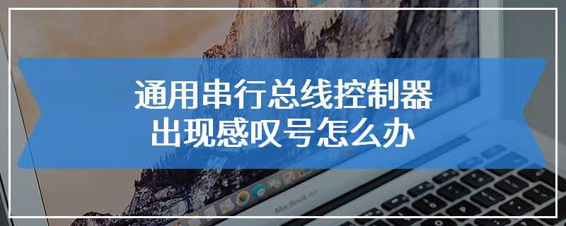 通用串行总线控制器出现感叹号怎么办