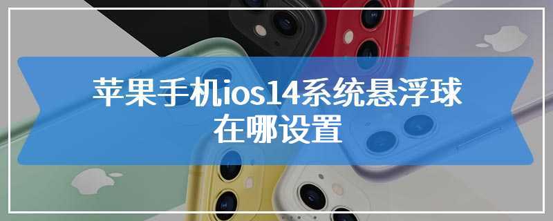 苹果手机ios14系统悬浮球在哪设置