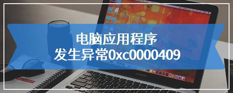 电脑应用程序发生异常0xc0000409