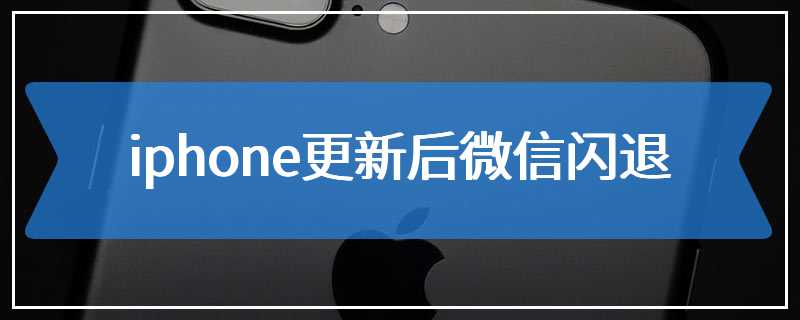 iphone更新后微信闪退