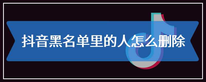 抖音黑名单里的人怎么删除