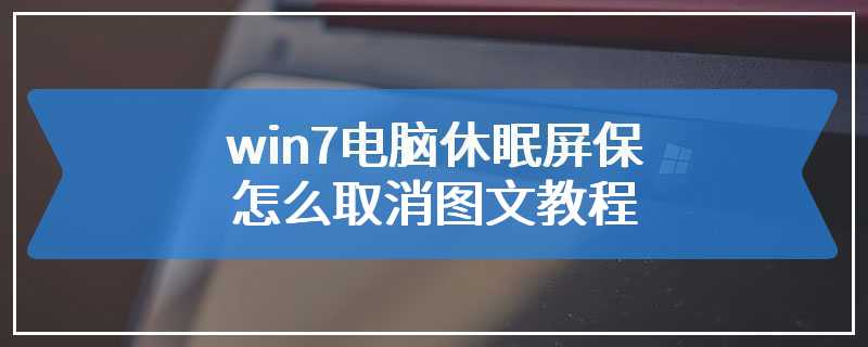 win7电脑休眠屏保怎么取消图文教程