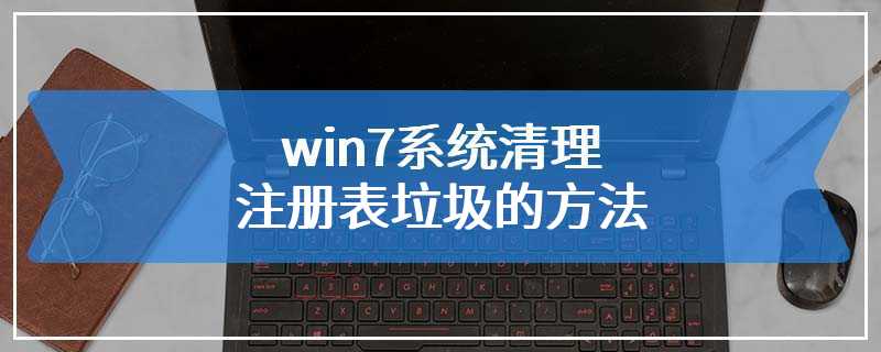 win7系统清理注册表垃圾的方法