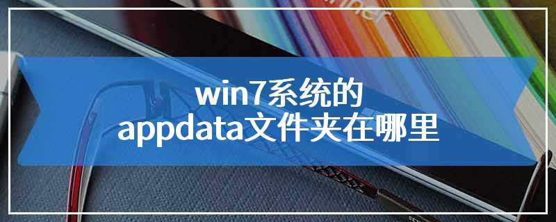 win7系统的appdata文件夹在哪里