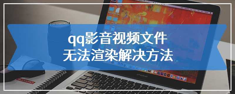 qq影音视频文件无法渲染解决方法