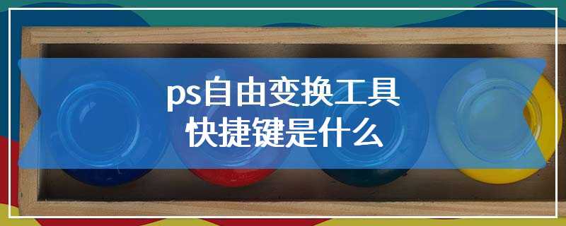 ps自由变换工具快捷键是什么