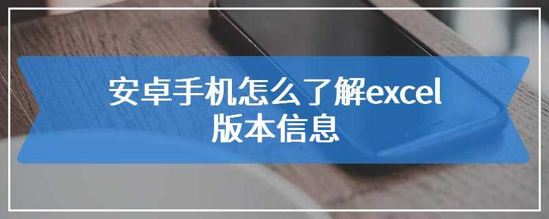 安卓手机怎么了解excel版本信息