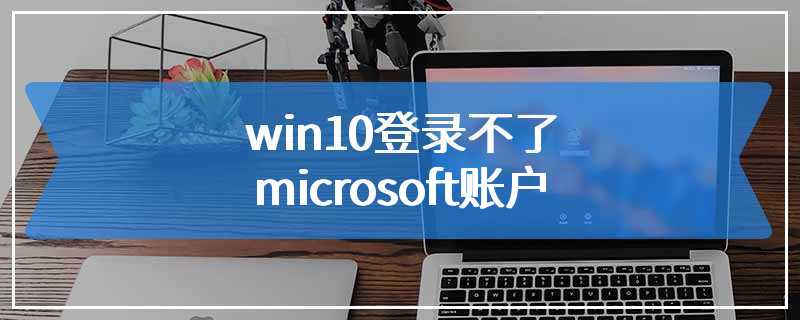 win10登录不了microsoft账户