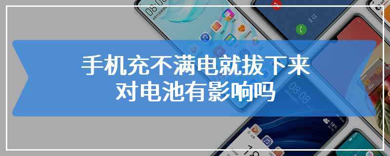 手机充不满电就拔下来对电池有影响吗