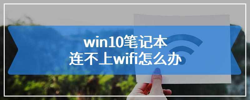 win10笔记本连不上wifi怎么办