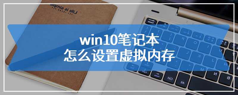 win10笔记本怎么设置虚拟内存