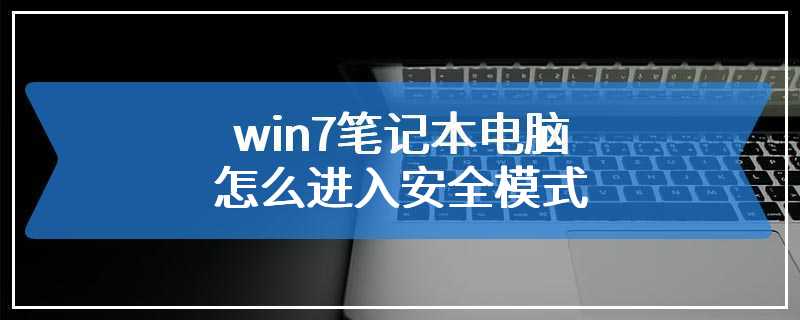 win7笔记本电脑怎么进入安全模式