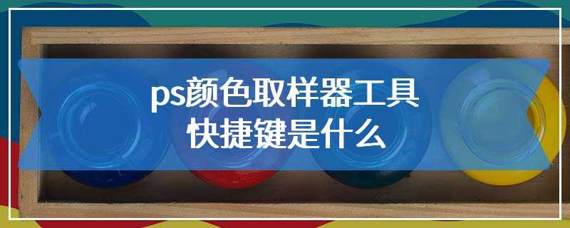 ps颜色取样器工具快捷键是什么