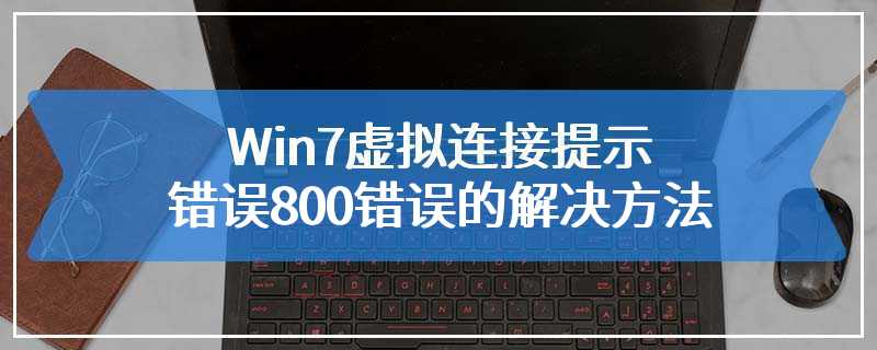 Win7虚拟连接提示错误800错误的解决方法