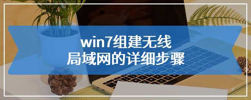 win7组建无线局域网的详细步骤