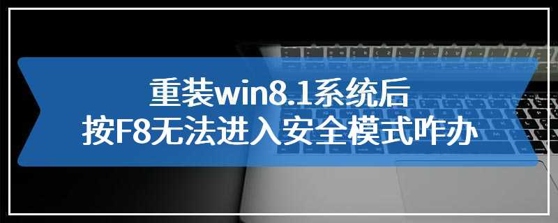 重装win8.1系统后按F8无法进入安全模式咋办