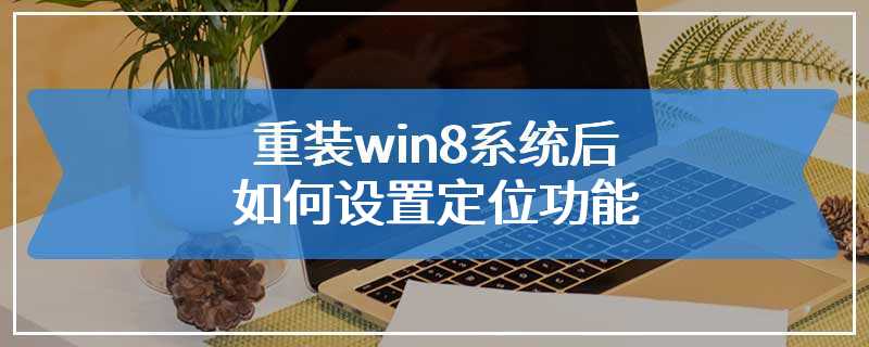 重装win8系统后如何设置定位功能