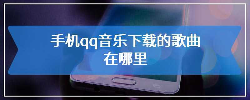 手机qq音乐下载的歌曲在哪里