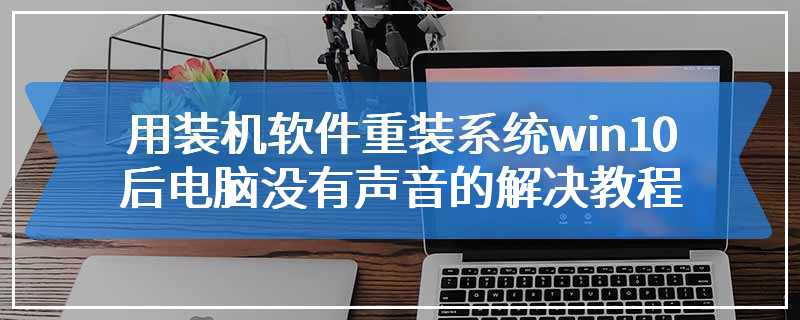 用装机软件重装系统win10后电脑没有声音的解决教程