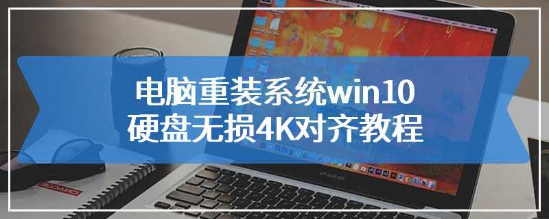 电脑重装系统win10硬盘无损4K对齐教程